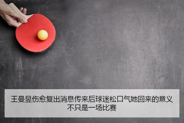 王曼昱伤愈复出消息传来后球迷松口气她回来的意义不只是一场比赛
